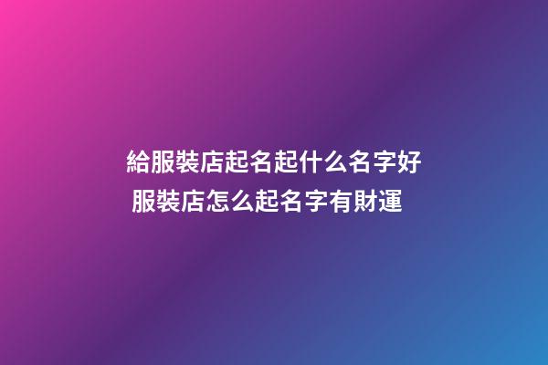 給服裝店起名起什么名字好 服裝店怎么起名字有財運-第1張-店鋪起名-玄機派
